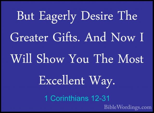 1 Corinthians 12-31 - But Eagerly Desire The Greater Gifts. And NBut Eagerly Desire The Greater Gifts. And Now I Will Show You The Most Excellent Way.