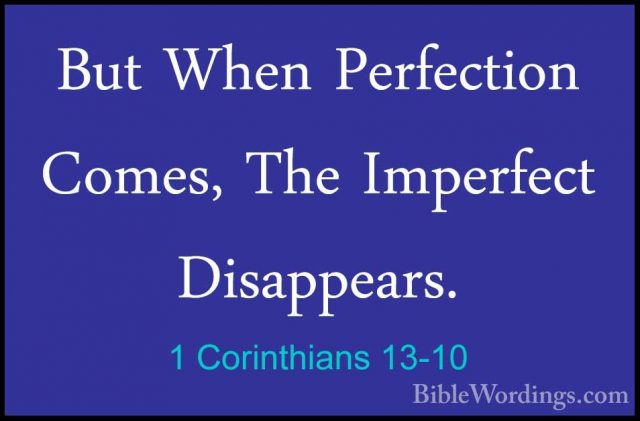 1 Corinthians 13-10 - But When Perfection Comes, The Imperfect DiBut When Perfection Comes, The Imperfect Disappears. 