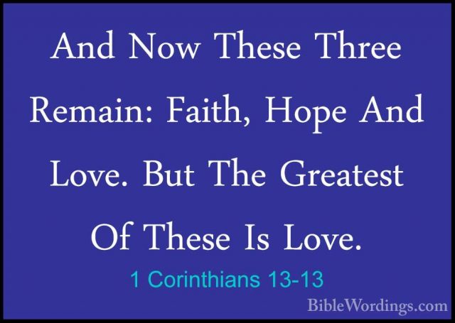 1 Corinthians 13-13 - And Now These Three Remain: Faith, Hope AndAnd Now These Three Remain: Faith, Hope And Love. But The Greatest Of These Is Love.