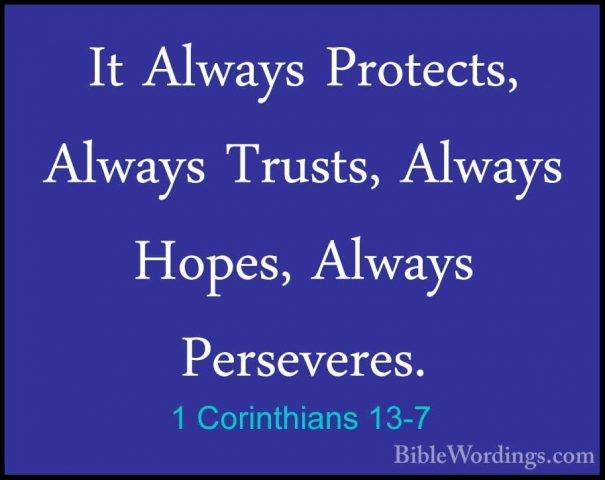 1 Corinthians 13-7 - It Always Protects, Always Trusts, Always HoIt Always Protects, Always Trusts, Always Hopes, Always Perseveres. 
