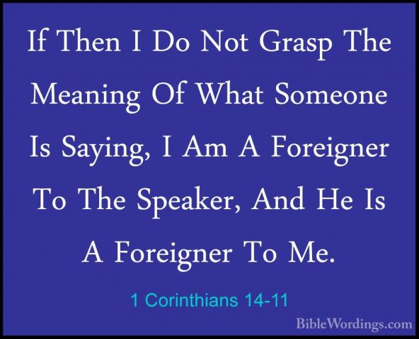 1 Corinthians 14-11 - If Then I Do Not Grasp The Meaning Of WhatIf Then I Do Not Grasp The Meaning Of What Someone Is Saying, I Am A Foreigner To The Speaker, And He Is A Foreigner To Me. 