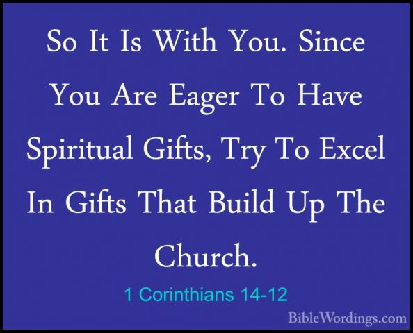 1 Corinthians 14-12 - So It Is With You. Since You Are Eager To HSo It Is With You. Since You Are Eager To Have Spiritual Gifts, Try To Excel In Gifts That Build Up The Church. 