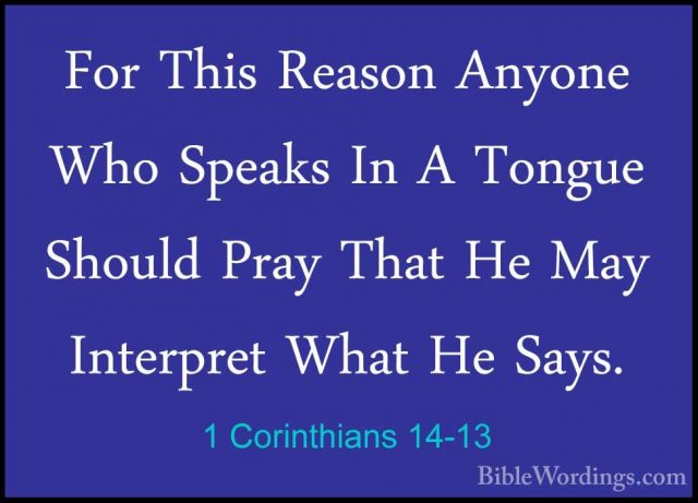 1 Corinthians 14-13 - For This Reason Anyone Who Speaks In A TongFor This Reason Anyone Who Speaks In A Tongue Should Pray That He May Interpret What He Says. 