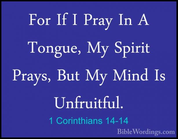 1 Corinthians 14-14 - For If I Pray In A Tongue, My Spirit Prays,For If I Pray In A Tongue, My Spirit Prays, But My Mind Is Unfruitful. 