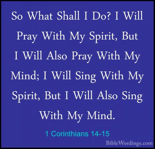 1 Corinthians 14-15 - So What Shall I Do? I Will Pray With My SpiSo What Shall I Do? I Will Pray With My Spirit, But I Will Also Pray With My Mind; I Will Sing With My Spirit, But I Will Also Sing With My Mind. 