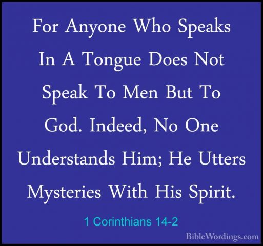 1 Corinthians 14-2 - For Anyone Who Speaks In A Tongue Does Not SFor Anyone Who Speaks In A Tongue Does Not Speak To Men But To God. Indeed, No One Understands Him; He Utters Mysteries With His Spirit. 