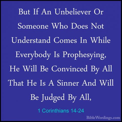 1 Corinthians 14-24 - But If An Unbeliever Or Someone Who Does NoBut If An Unbeliever Or Someone Who Does Not Understand Comes In While Everybody Is Prophesying, He Will Be Convinced By All That He Is A Sinner And Will Be Judged By All, 