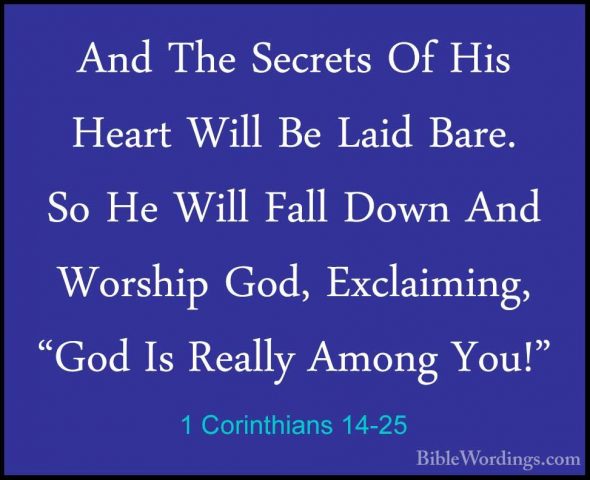 1 Corinthians 14-25 - And The Secrets Of His Heart Will Be Laid BAnd The Secrets Of His Heart Will Be Laid Bare. So He Will Fall Down And Worship God, Exclaiming, "God Is Really Among You!" 