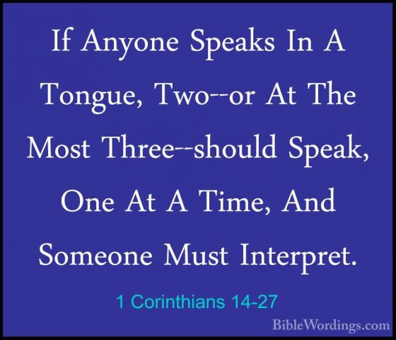 1 Corinthians 14-27 - If Anyone Speaks In A Tongue, Two--or At ThIf Anyone Speaks In A Tongue, Two--or At The Most Three--should Speak, One At A Time, And Someone Must Interpret. 