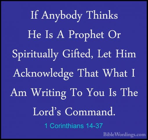 1 Corinthians 14-37 - If Anybody Thinks He Is A Prophet Or SpiritIf Anybody Thinks He Is A Prophet Or Spiritually Gifted, Let Him Acknowledge That What I Am Writing To You Is The Lord's Command. 