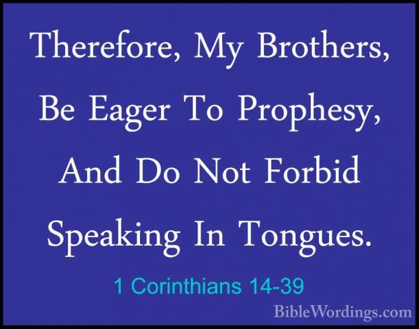 1 Corinthians 14-39 - Therefore, My Brothers, Be Eager To ProphesTherefore, My Brothers, Be Eager To Prophesy, And Do Not Forbid Speaking In Tongues. 