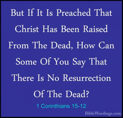 1 Corinthians 15-12 - But If It Is Preached That Christ Has BeenBut If It Is Preached That Christ Has Been Raised From The Dead, How Can Some Of You Say That There Is No Resurrection Of The Dead? 