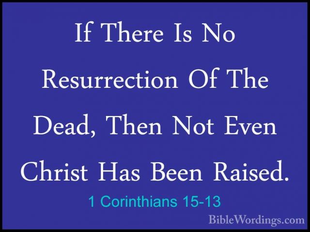 1 Corinthians 15-13 - If There Is No Resurrection Of The Dead, ThIf There Is No Resurrection Of The Dead, Then Not Even Christ Has Been Raised. 