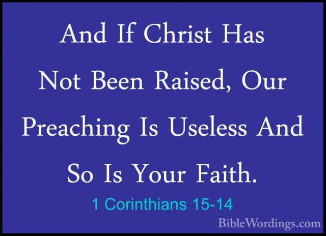 1 Corinthians 15-14 - And If Christ Has Not Been Raised, Our PreaAnd If Christ Has Not Been Raised, Our Preaching Is Useless And So Is Your Faith. 