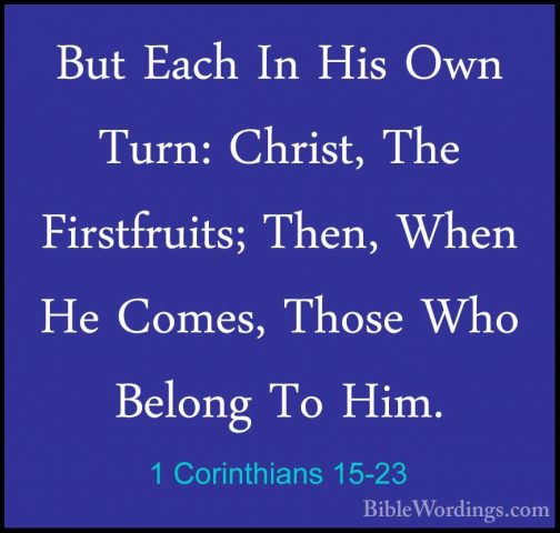 1 Corinthians 15-23 - But Each In His Own Turn: Christ, The FirstBut Each In His Own Turn: Christ, The Firstfruits; Then, When He Comes, Those Who Belong To Him. 
