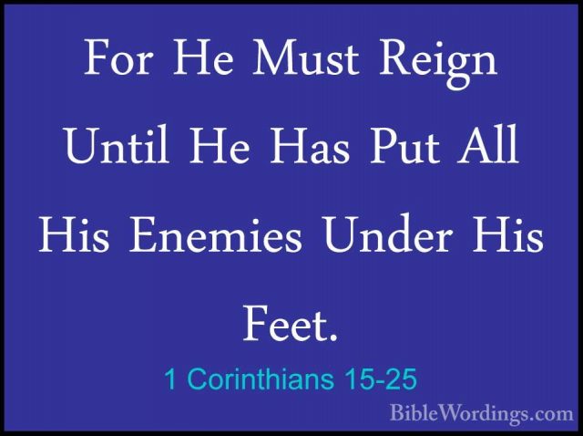 1 Corinthians 15-25 - For He Must Reign Until He Has Put All HisFor He Must Reign Until He Has Put All His Enemies Under His Feet. 