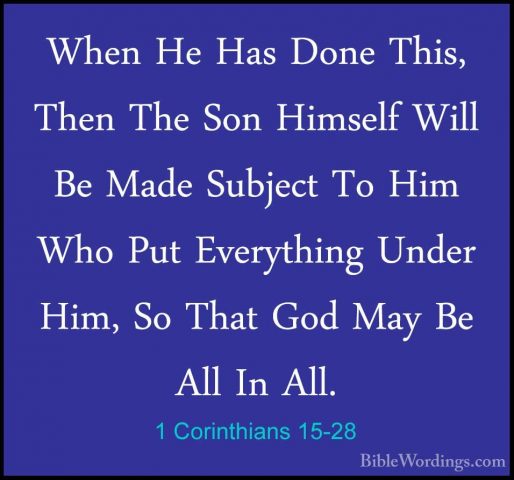 1 Corinthians 15-28 - When He Has Done This, Then The Son HimselfWhen He Has Done This, Then The Son Himself Will Be Made Subject To Him Who Put Everything Under Him, So That God May Be All In All. 