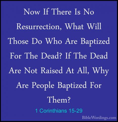 1 Corinthians 15-29 - Now If There Is No Resurrection, What WillNow If There Is No Resurrection, What Will Those Do Who Are Baptized For The Dead? If The Dead Are Not Raised At All, Why Are People Baptized For Them? 