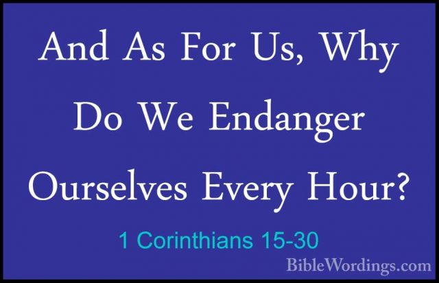 1 Corinthians 15-30 - And As For Us, Why Do We Endanger OurselvesAnd As For Us, Why Do We Endanger Ourselves Every Hour? 