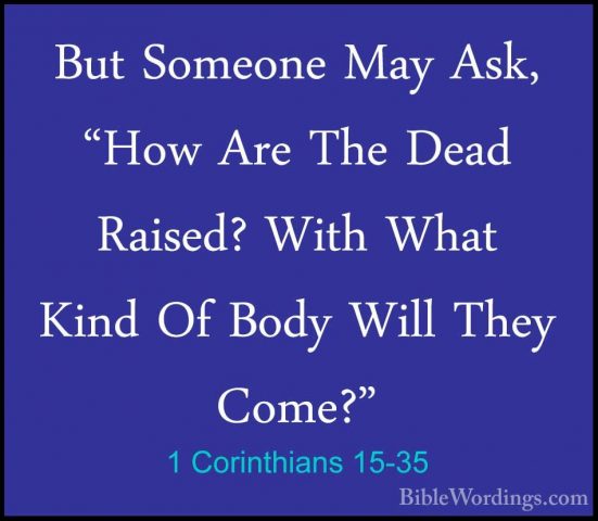 1 Corinthians 15-35 - But Someone May Ask, "How Are The Dead RaisBut Someone May Ask, "How Are The Dead Raised? With What Kind Of Body Will They Come?" 