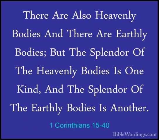 1 Corinthians 15-40 - There Are Also Heavenly Bodies And There ArThere Are Also Heavenly Bodies And There Are Earthly Bodies; But The Splendor Of The Heavenly Bodies Is One Kind, And The Splendor Of The Earthly Bodies Is Another. 