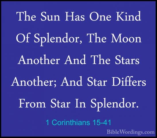 1 Corinthians 15-41 - The Sun Has One Kind Of Splendor, The MoonThe Sun Has One Kind Of Splendor, The Moon Another And The Stars Another; And Star Differs From Star In Splendor. 