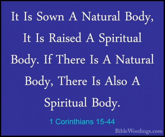 1 Corinthians 15-44 - It Is Sown A Natural Body, It Is Raised A SIt Is Sown A Natural Body, It Is Raised A Spiritual Body. If There Is A Natural Body, There Is Also A Spiritual Body. 
