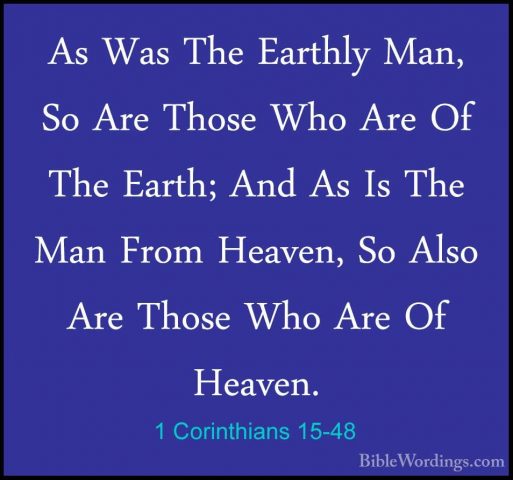 1 Corinthians 15-48 - As Was The Earthly Man, So Are Those Who ArAs Was The Earthly Man, So Are Those Who Are Of The Earth; And As Is The Man From Heaven, So Also Are Those Who Are Of Heaven. 