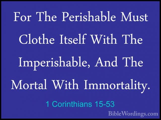 1 Corinthians 15-53 - For The Perishable Must Clothe Itself WithFor The Perishable Must Clothe Itself With The Imperishable, And The Mortal With Immortality. 