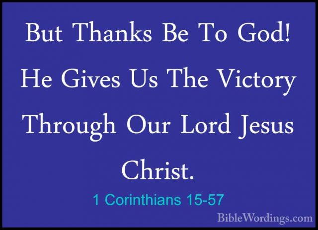 1 Corinthians 15-57 - But Thanks Be To God! He Gives Us The VictoBut Thanks Be To God! He Gives Us The Victory Through Our Lord Jesus Christ. 