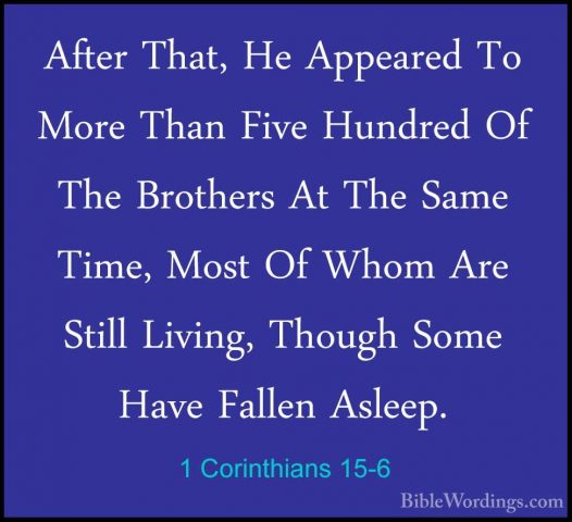 1 Corinthians 15-6 - After That, He Appeared To More Than Five HuAfter That, He Appeared To More Than Five Hundred Of The Brothers At The Same Time, Most Of Whom Are Still Living, Though Some Have Fallen Asleep. 