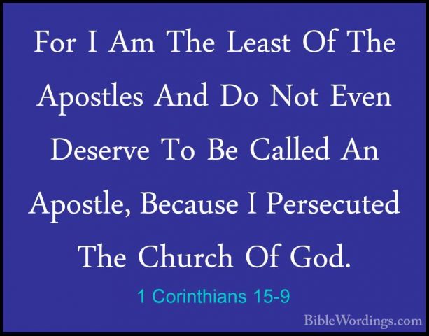1 Corinthians 15-9 - For I Am The Least Of The Apostles And Do NoFor I Am The Least Of The Apostles And Do Not Even Deserve To Be Called An Apostle, Because I Persecuted The Church Of God. 