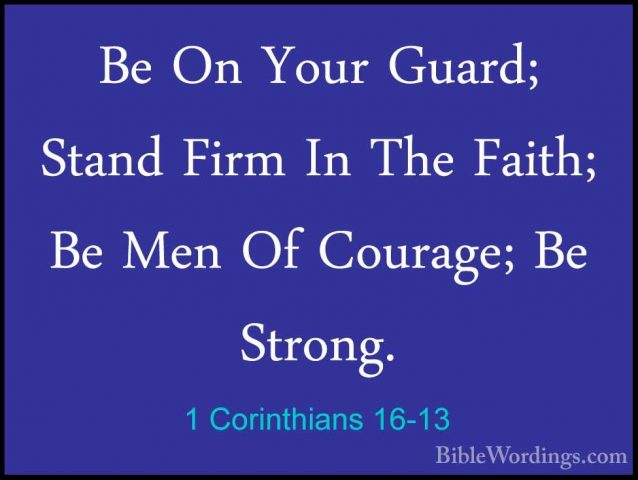 1 Corinthians 16-13 - Be On Your Guard; Stand Firm In The Faith;Be On Your Guard; Stand Firm In The Faith; Be Men Of Courage; Be Strong. 