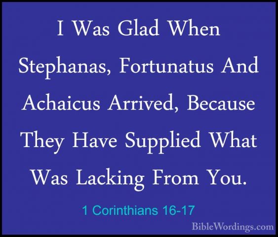 1 Corinthians 16-17 - I Was Glad When Stephanas, Fortunatus And AI Was Glad When Stephanas, Fortunatus And Achaicus Arrived, Because They Have Supplied What Was Lacking From You. 