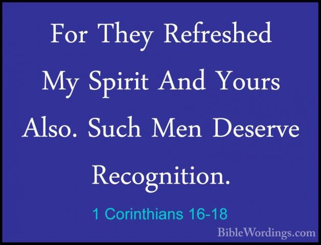 1 Corinthians 16-18 - For They Refreshed My Spirit And Yours AlsoFor They Refreshed My Spirit And Yours Also. Such Men Deserve Recognition. 