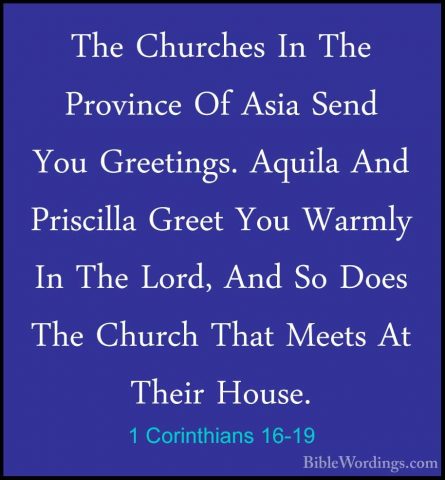 1 Corinthians 16-19 - The Churches In The Province Of Asia Send YThe Churches In The Province Of Asia Send You Greetings. Aquila And Priscilla Greet You Warmly In The Lord, And So Does The Church That Meets At Their House. 
