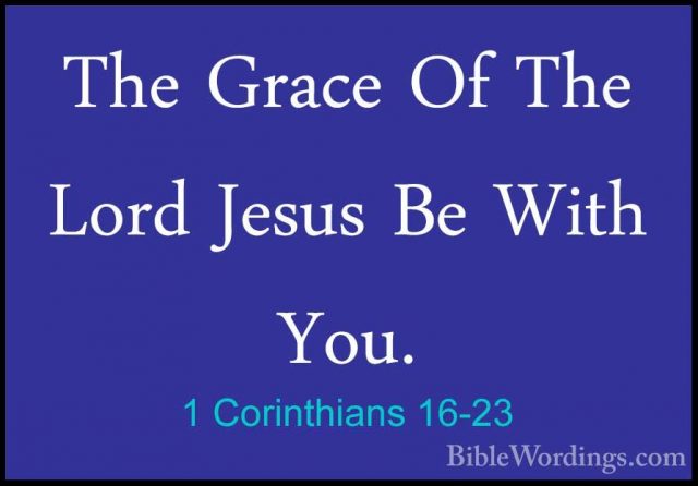 1 Corinthians 16-23 - The Grace Of The Lord Jesus Be With You.The Grace Of The Lord Jesus Be With You. 