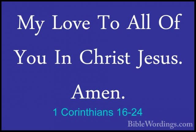 1 Corinthians 16-24 - My Love To All Of You In Christ Jesus. AmenMy Love To All Of You In Christ Jesus. Amen.