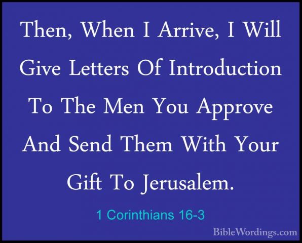 1 Corinthians 16-3 - Then, When I Arrive, I Will Give Letters OfThen, When I Arrive, I Will Give Letters Of Introduction To The Men You Approve And Send Them With Your Gift To Jerusalem. 