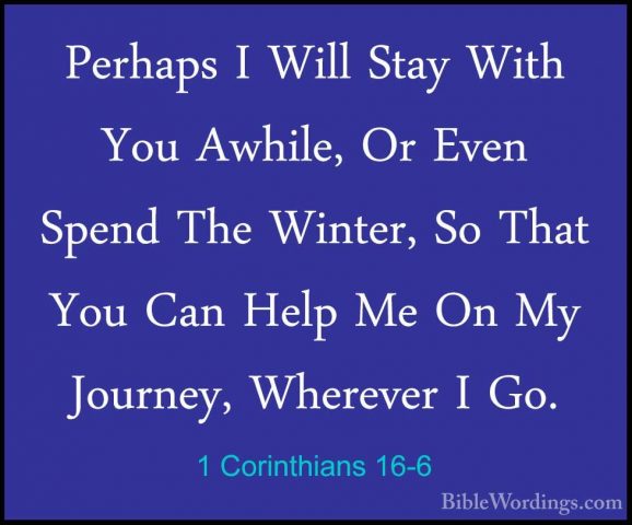 1 Corinthians 16-6 - Perhaps I Will Stay With You Awhile, Or EvenPerhaps I Will Stay With You Awhile, Or Even Spend The Winter, So That You Can Help Me On My Journey, Wherever I Go. 
