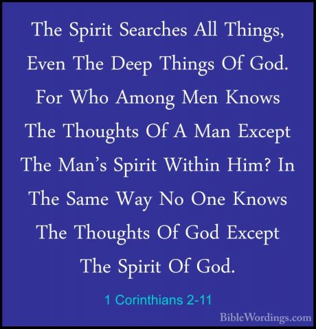 1 Corinthians 2-11 - The Spirit Searches All Things, Even The DeeThe Spirit Searches All Things, Even The Deep Things Of God. For Who Among Men Knows The Thoughts Of A Man Except The Man's Spirit Within Him? In The Same Way No One Knows The Thoughts Of God Except The Spirit Of God. 