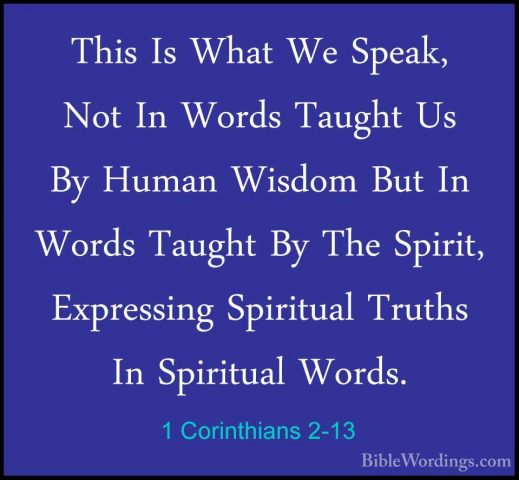 1 Corinthians 2-13 - This Is What We Speak, Not In Words Taught UThis Is What We Speak, Not In Words Taught Us By Human Wisdom But In Words Taught By The Spirit, Expressing Spiritual Truths In Spiritual Words. 