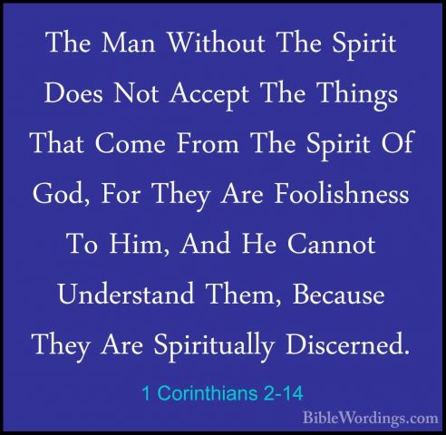 1 Corinthians 2-14 - The Man Without The Spirit Does Not Accept TThe Man Without The Spirit Does Not Accept The Things That Come From The Spirit Of God, For They Are Foolishness To Him, And He Cannot Understand Them, Because They Are Spiritually Discerned. 