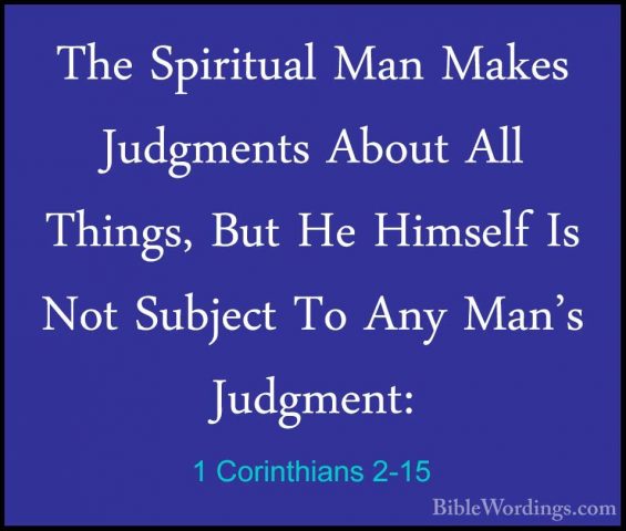 1 Corinthians 2-15 - The Spiritual Man Makes Judgments About AllThe Spiritual Man Makes Judgments About All Things, But He Himself Is Not Subject To Any Man's Judgment: 
