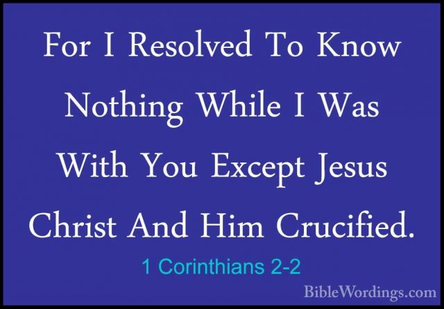 1 Corinthians 2-2 - For I Resolved To Know Nothing While I Was WiFor I Resolved To Know Nothing While I Was With You Except Jesus Christ And Him Crucified. 