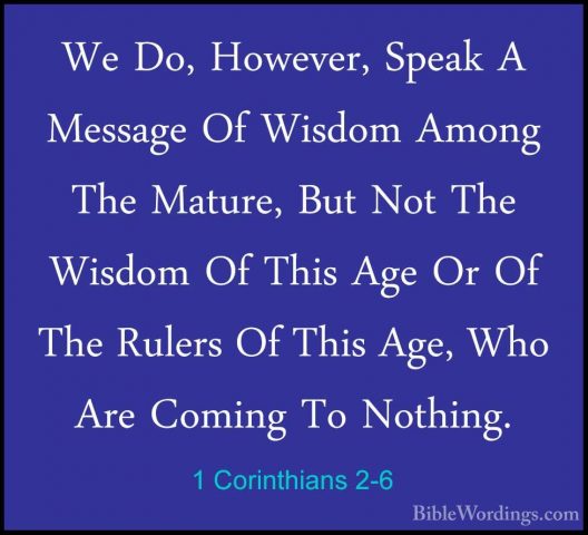 1 Corinthians 2-6 - We Do, However, Speak A Message Of Wisdom AmoWe Do, However, Speak A Message Of Wisdom Among The Mature, But Not The Wisdom Of This Age Or Of The Rulers Of This Age, Who Are Coming To Nothing. 