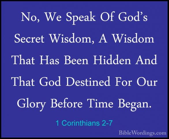 1 Corinthians 2-7 - No, We Speak Of God's Secret Wisdom, A WisdomNo, We Speak Of God's Secret Wisdom, A Wisdom That Has Been Hidden And That God Destined For Our Glory Before Time Began. 