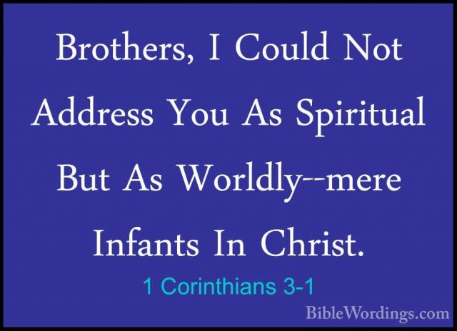 1 Corinthians 3-1 - Brothers, I Could Not Address You As SpirituaBrothers, I Could Not Address You As Spiritual But As Worldly--mere Infants In Christ. 
