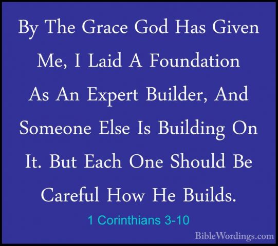 1 Corinthians 3-10 - By The Grace God Has Given Me, I Laid A FounBy The Grace God Has Given Me, I Laid A Foundation As An Expert Builder, And Someone Else Is Building On It. But Each One Should Be Careful How He Builds. 