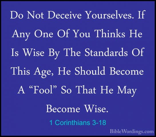 1 Corinthians 3-18 - Do Not Deceive Yourselves. If Any One Of YouDo Not Deceive Yourselves. If Any One Of You Thinks He Is Wise By The Standards Of This Age, He Should Become A "Fool" So That He May Become Wise. 